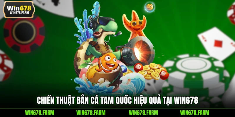 Chiến thuật Bắn Cá Tam Quốc hiệu quả tại WIN678