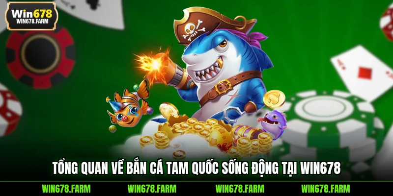 Tổng quan về Bắn Cá Tam Quốc sống động tại WIN678